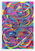 "The Secret to Investing is to Invest in Unstoppable People Building Inevitable Things" Motivational 12x18 US Made Poster