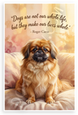 Roger Caras "Dogs Are Not Our Whole Life But They Make Our Lives Whole" Pekingese Inspirational 12x18 US Made Poster