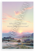 "Why Do You Need More Than Tomorrow?" Mountain Sunrise Inspirational 12x18 US Made Poster
