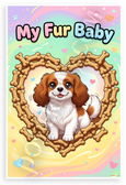 My Fur Baby Cavalier King Charles Spaniel Dog Bone Heart Frame 12x18 US Made Poster