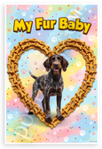 My Fur Baby German Wirehaired Pointer Dog Bone Heart 12x18 US Made Poster