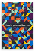 "Could be better, could be worse" Abstract Geometric 12x18 US Made Poster