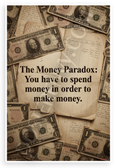 The Money Paradox You Have to Spend Money to Make Money Inspirational 12x18 US Made Poster