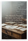 "The Wisdom Paradox: The More You Learn, the More You Realize You Don't Know" Inspirational 12"x18" US Made Poster