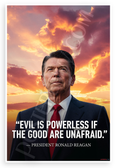 Ronald Reagan "Evil is Powerless if the Good are Unafraid" Inspirational 12x18 US Made Poster