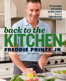 Back to the Kitchen (75 Delicious, Real Recipes (& True Stories) from a Food-Obsessed Actor : A Cookbook) by Freddie Prinze, Jr., Rachel Wharton, Sarah Michelle Gellar, 9781623366926