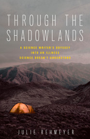 Through the Shadowlands (A Science Writer's Odyssey into an Illness Science Doesn't Understand) by Julie Rehmeyer, 9781623367657