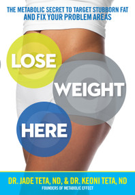 Lose Weight Here (The Metabolic Secret to Target Stubborn Fat and Fix Your Problem Areas) by Jade Teta, Keoni Teta, 9781623367855