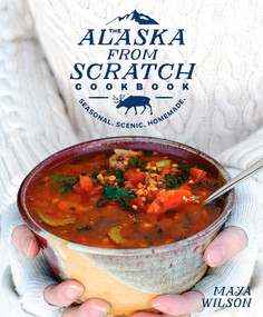 The Alaska from Scratch Cookbook (Seasonal. Scenic. Homemade.) by Maya Wilson, 9781635650631