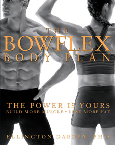 The Bowflex Body Plan (The Power is Yours - Build More Muscle, Lose More Fat) by Ellington Darden, Phd, 9781579546892