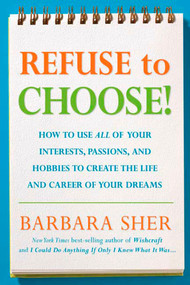 Refuse to Choose! (Use All of Your Interests, Passions, and Hobbies to Create the Life and Career of Your Dreams) by Barbara Sher, 9781594866265
