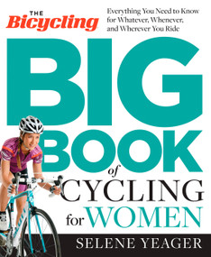 The Bicycling Big Book of Cycling for Women (Everything You Need to Know for Whatever, Whenever, and Wherever You Ride) by Selene Yeager, Editors of Bicycling Magazine, 9781623364861