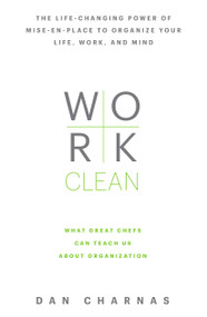 Work Clean (The life-changing power of mise-en-place to organize your life, work, and mind) by Dan Charnas, 9781623365929
