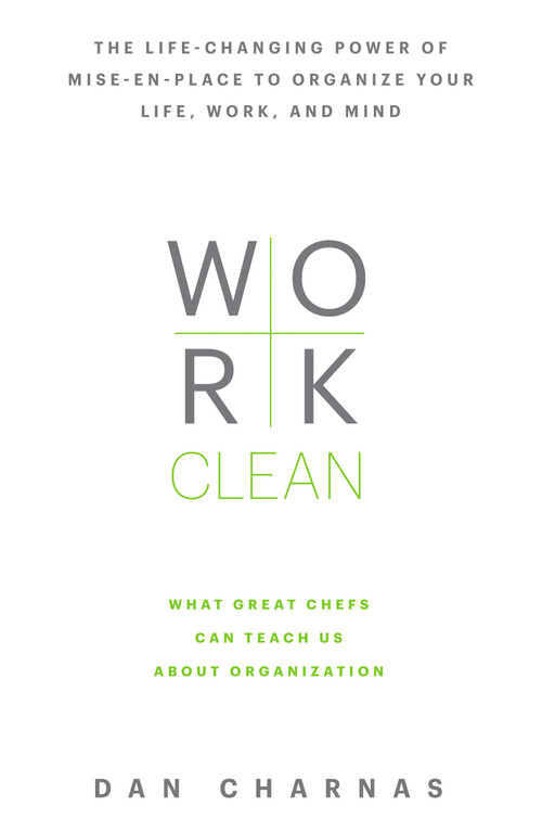 Work Clean (The life-changing power of mise-en-place to organize your life, work, and mind) by Dan Charnas, 9781623365929