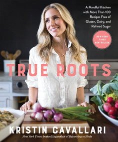 True Roots (A Mindful Kitchen with More Than 100 Recipes Free of Gluten, Dairy, and Refined Sugar: A Cookbook) by Kristin Cavallari, 9781623369163
