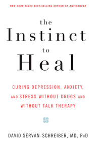 The Instinct to Heal (Curing Depression, Anxiety and Stress Without Drugs and Without Talk Therapy) by David Servan-Schreiber, MD, PhD, 9781594861581