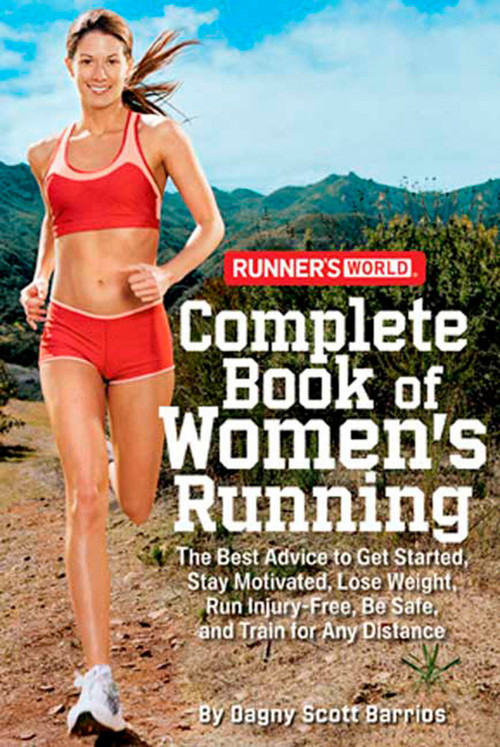 Runner's World Complete Book of Women's Running (The Best Advice to Get Started, Stay Motivated, Lose Weight, Run Injury-Free, Be Safe, and Train for Any Distance) by Dagny Scott Barrios, Editors of Runner's World Maga, 9781594867583
