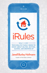 iRules (What Every Tech-Healthy Family Needs to Know about Selfies, Sexting, Gaming, andGrowing up) by Janell Burley Hofmann, 9781623363529