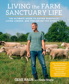 Living the Farm Sanctuary Life (The Ultimate Guide to Eating Mindfully, Living Longer, and Feeling Better Every Day) by Gene Baur, Gene Stone, 9781623364892