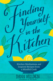 Finding Yourself in the Kitchen (Kitchen Meditations and Inspired Recipes from a Mindful Cook) by Dana Velden, 9781623364977