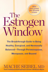 The Estrogen Window (The Breakthrough Guide to Being Healthy, Energized, and Hormonally Balanced--Through Perimenopause, Menopause, and Beyond) by Mache Seibel, 9781623366742