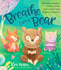 Breathe Like a Bear (30 Mindful Moments for Kids to Feel Calm and Focused Anytime, Anywhere) - 9781623368838 by Kira Willey, Anni Betts, 9781623368838