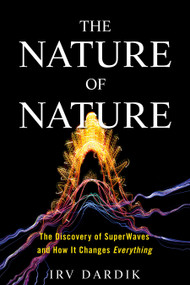 The Nature of Nature (The Discovery of SuperWaves and How It Changes Everything) by Irving Dardik, Estee Dardik Lichter, 9781623369354