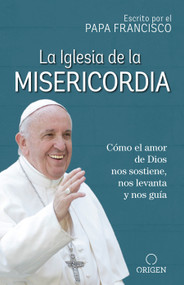 La Iglesia de la Misericordia / The Church of Mercy (Cómo el amor de Dios nos sostiene, nos levanta y nos guía) (Spanish Edition) by Papa Francisco, 9781947783232