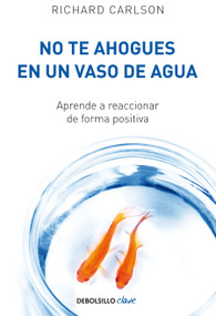 No te ahogues en un vaso de agua / Don't Sweat the Small Stuff . . . and It's All Small Stuff (Spanish Edition) by Richard Carlson, 9788499082677