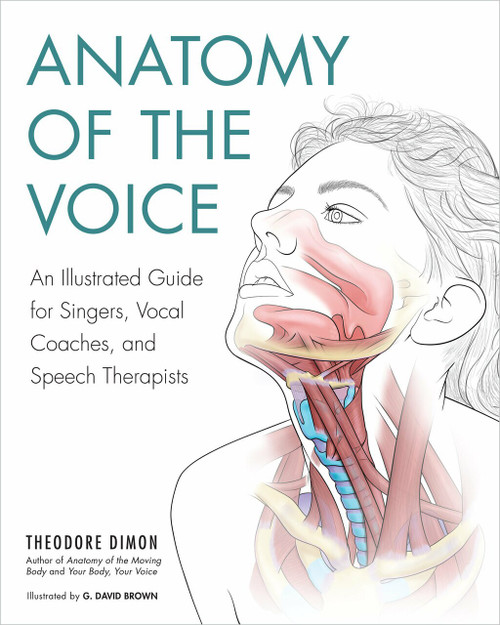 Anatomy of the Voice (An Illustrated Guide for Singers, Vocal Coaches, and Speech Therapists) by Theodore Dimon Jr, G. David Brown, 9781623171971