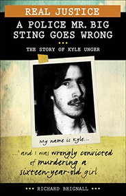 Real Justice: A Police Mr. Big Sting Goes Wrong (The Story of Kyle Unger) by Richard Brignall, 9781459408623