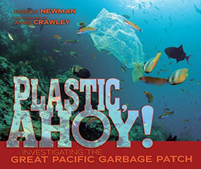 Plastic, Ahoy! (Investigating the Great Pacific Garbage Patch) by Patricia Newman, Annie Crawley, 9781467712835
