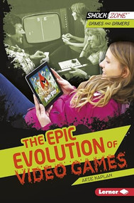 The Epic Evolution of Video Games by Arie Kaplan, 9781467715850