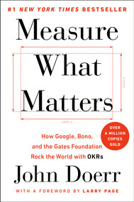 Measure What Matters (How Google, Bono, and the Gates Foundation Rock the World with OKRs) by John Doerr, Larry Page, 9780525536222