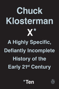 Chuck Klosterman X (A Highly Specific, Defiantly Incomplete History of the Early 21st Century) by Chuck Klosterman, 9780399184161