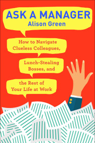 Ask a Manager (How to Navigate Clueless Colleagues, Lunch-Stealing Bosses, and the Rest of YourLife at Work) by Alison Green, 9780399181818