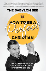 How to Be a Perfect Christian (Your Comprehensive Guide to Flawless Spiritual Living) by The Babylon Bee, 9780735291522
