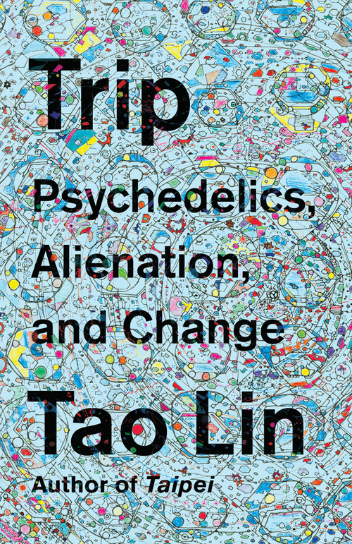 Trip (Psychedelics, Alienation, and Change) by Tao Lin, 9781101974513