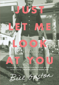 Just Let Me Look at You (On Fatherhood) by Bill Gaston, 9780735234062