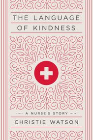 The Language of Kindness (A Nurse's Story) by Christie Watson, 9781524761639