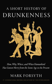 A Short History of Drunkenness (How, Why, Where, and When Humankind Has Gotten Merry from the Stone Age to the  Present) by Mark Forsyth, 9780525575375