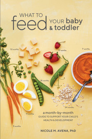 What to Feed Your Baby and Toddler (A Month-by-Month Guide to Support Your Child's Health and Development) by Nicole M. Avena, PhD, 9780399580239