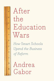 After the Education Wars (How Smart Schools Upend the Business of Reform) by Andrea Gabor, 9781620971994