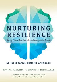 Nurturing Resilience (Helping Clients Move Forward from Developmental Trauma--An Integrative Somatic Approach) by Kathy L. Kain, Stephen J. Terrell, Peter A. Levine, Ph.D., 9781623172039