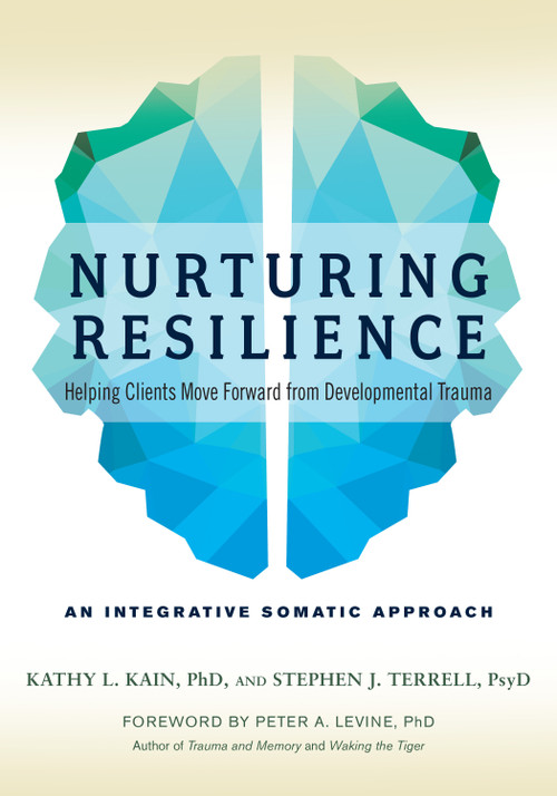 Nurturing Resilience (Helping Clients Move Forward from Developmental Trauma--An Integrative Somatic Approach) by Kathy L. Kain, Stephen J. Terrell, Peter A. Levine, Ph.D., 9781623172039