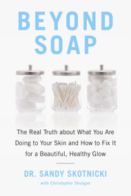 Beyond Soap (The Real Truth About What You Are Doing to Your Skin and How to Fix It for a Beautiful, Healthy Glow) by Sandy Skotnicki, Christopher Shulgan, 9780735233607