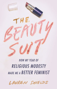 The Beauty Suit (How My Year of Religious Modesty Made Me a Better Feminist) by Lauren Shields, 9780807093924