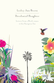Decolonial Daughter (Letters from a Black Woman to her European Son) by Lesley-Ann Brown, 9781912248094