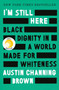 I'm Still Here (Black Dignity in a World Made for Whiteness) by Austin Channing Brown, 9781524760854