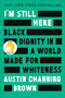 I'm Still Here: Reese's Book Club (Black Dignity in a World Made for Whiteness) by Austin Channing Brown, 9781524760854